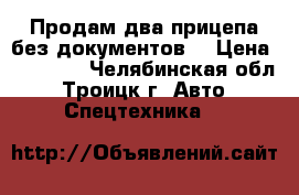 Продам два прицепа(без документов) › Цена ­ 21 000 - Челябинская обл., Троицк г. Авто » Спецтехника   